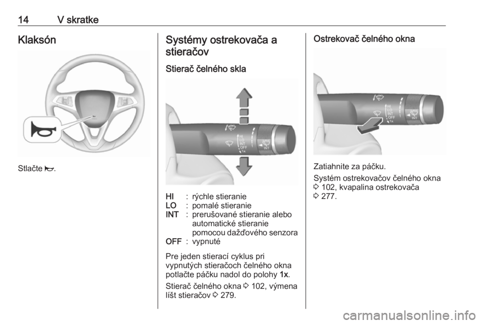 OPEL ZAFIRA C 2018  Používateľská príručka (in Slovak) 14V skratkeKlaksón
Stlačte j.
Systémy ostrekovača a
stieračov
Stierač čelného sklaHI:rýchle stieranieLO:pomalé stieranieINT:prerušované stieranie aleboautomatické stieranie
pomocou dažď