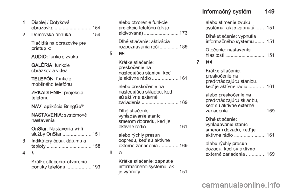 OPEL ZAFIRA C 2018  Používateľská príručka (in Slovak) Informačný systém1491Displej / Dotyková
obrazovka ........................... 154
2 Domovská ponuka ..............154
Tlačidlá na obrazovke pre
prístup k:
AUDIO : funkcie zvuku
GALÉRIA : funk