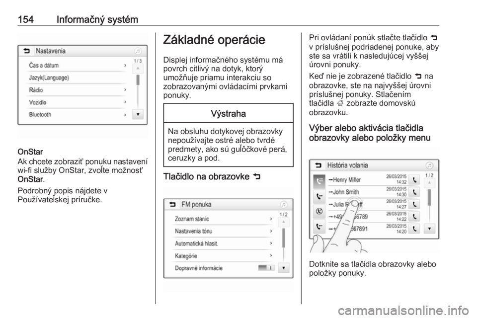 OPEL ZAFIRA C 2018  Používateľská príručka (in Slovak) 154Informačný systém
OnStar
Ak chcete zobraziť ponuku nastavení
wi-fi služby OnStar, zvoľte možnosť
OnStar .
Podrobný popis nájdete v
Používateľskej príručke.
Základné operácie
Disp