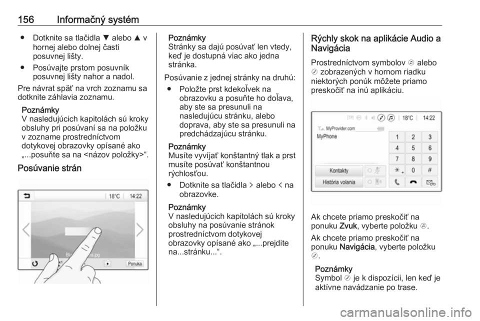 OPEL ZAFIRA C 2018  Používateľská príručka (in Slovak) 156Informačný systém● Dotknite sa tlačidla S alebo  R v
hornej alebo dolnej časti
posuvnej lišty.
● Posúvajte prstom posuvník posuvnej lišty nahor a nadol.
Pre návrat späť na vrch zozn