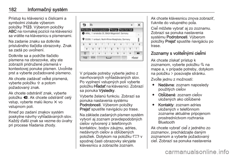 OPEL ZAFIRA C 2018  Používateľská príručka (in Slovak) 182Informačný systémPrístup ku klávesnici s číslicami asymbolmi získate výberom
položky  ?123. Výberom položky
ABC  na rovnakej pozícii na klávesnici
sa vrátite na klávesnicu s písmen