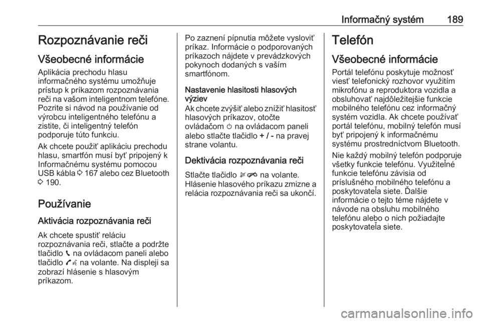 OPEL ZAFIRA C 2018  Používateľská príručka (in Slovak) Informačný systém189Rozpoznávanie reči
Všeobecné informácie
Aplikácia prechodu hlasu
informačného systému umožňuje
prístup k príkazom rozpoznávania
reči na vašom inteligentnom telef