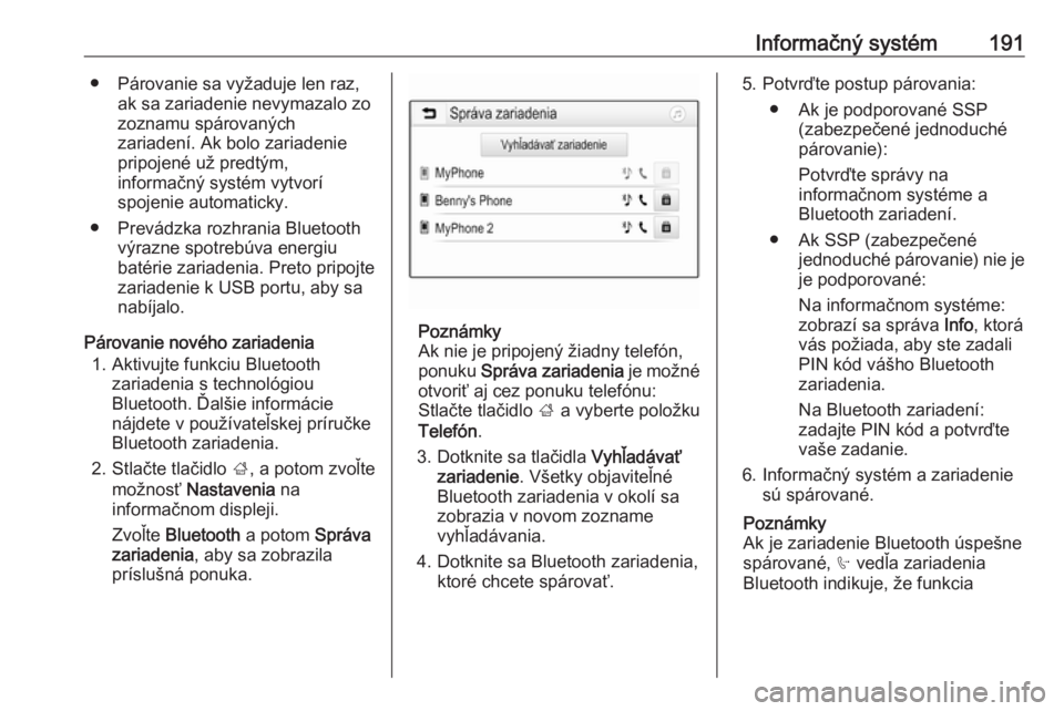 OPEL ZAFIRA C 2018  Používateľská príručka (in Slovak) Informačný systém191● Párovanie sa vyžaduje len raz,ak sa zariadenie nevymazalo zo
zoznamu spárovaných
zariadení. Ak bolo zariadenie
pripojené už predtým,
informačný systém vytvorí
sp