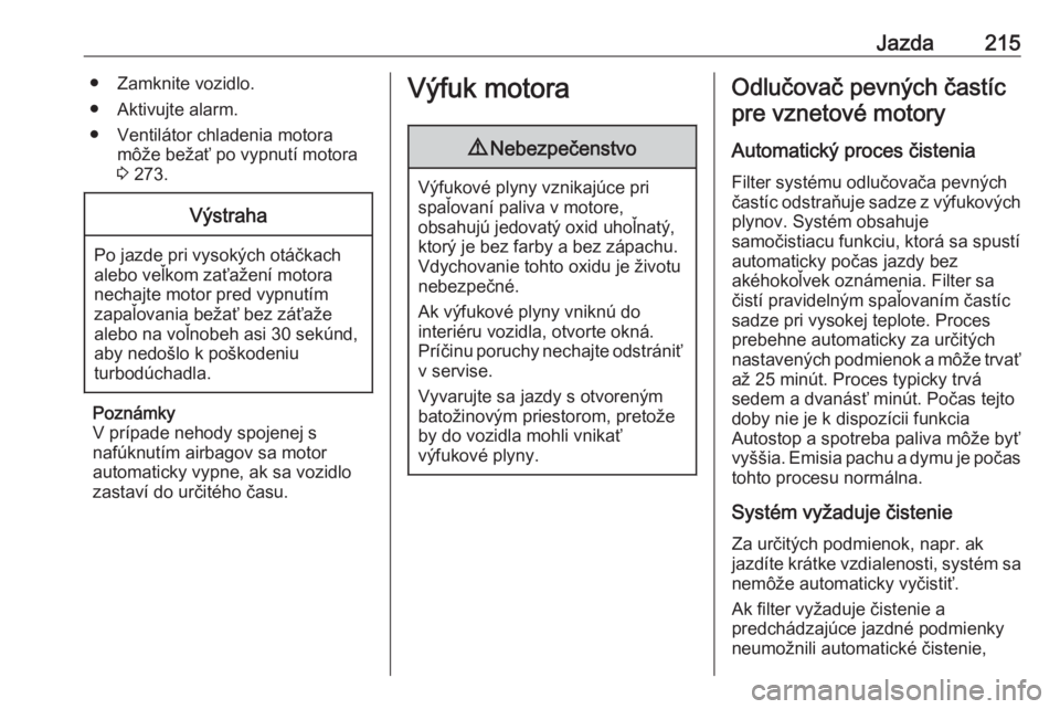 OPEL ZAFIRA C 2018  Používateľská príručka (in Slovak) Jazda215● Zamknite vozidlo.
● Aktivujte alarm.
● Ventilátor chladenia motora môže bežať po vypnutí motora
3  273.Výstraha
Po jazde pri vysokých otáčkach
alebo veľkom zaťažení motor