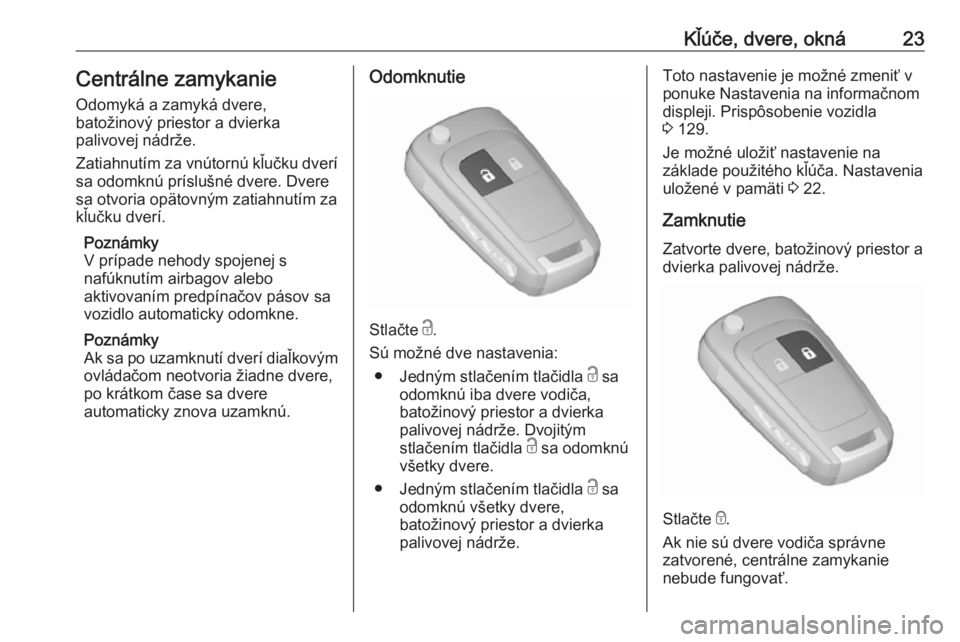 OPEL ZAFIRA C 2018  Používateľská príručka (in Slovak) Kľúče, dvere, okná23Centrálne zamykanie
Odomyká a zamyká dvere,
batožinový priestor a dvierka
palivovej nádrže.
Zatiahnutím za vnútornú kľučku dverí
sa odomknú príslušné dvere. Dv