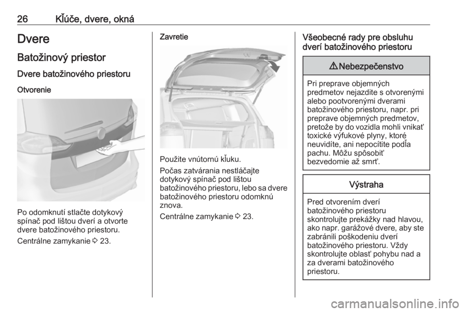 OPEL ZAFIRA C 2018  Používateľská príručka (in Slovak) 26Kľúče, dvere, oknáDvere
Batožinový priestor Dvere batožinového priestoru
Otvorenie
Po odomknutí stlačte dotykový
spínač pod lištou dverí a otvorte
dvere batožinového priestoru.
Cent
