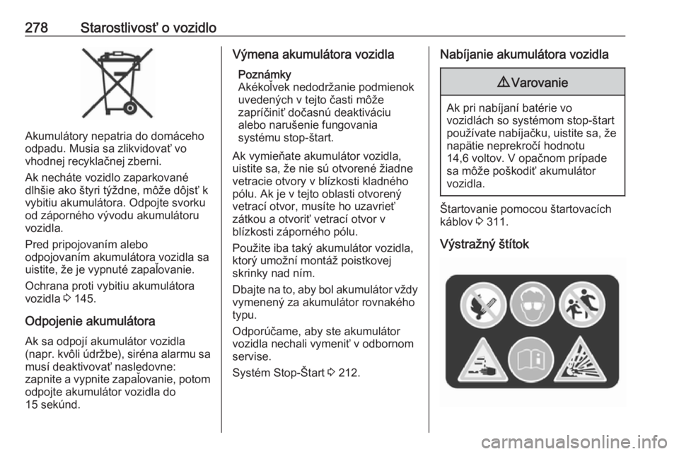 OPEL ZAFIRA C 2018  Používateľská príručka (in Slovak) 278Starostlivosť o vozidlo
Akumulátory nepatria do domáceho
odpadu. Musia sa zlikvidovať vo
vhodnej recyklačnej zberni.
Ak necháte vozidlo zaparkované
dlhšie ako štyri týždne, môže dôjs�