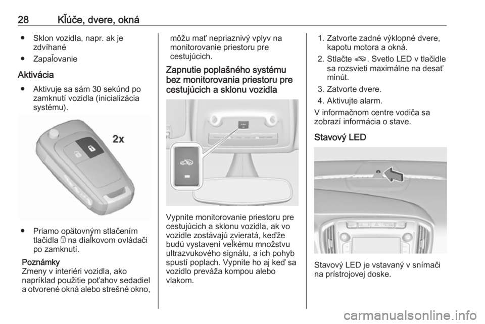 OPEL ZAFIRA C 2018  Používateľská príručka (in Slovak) 28Kľúče, dvere, okná● Sklon vozidla, napr. ak jezdvíhané
● Zapaľovanie
Aktivácia ● Aktivuje sa sám 30 sekúnd po zamknutí vozidla (inicializácia
systému).
● Priamo opätovným stla