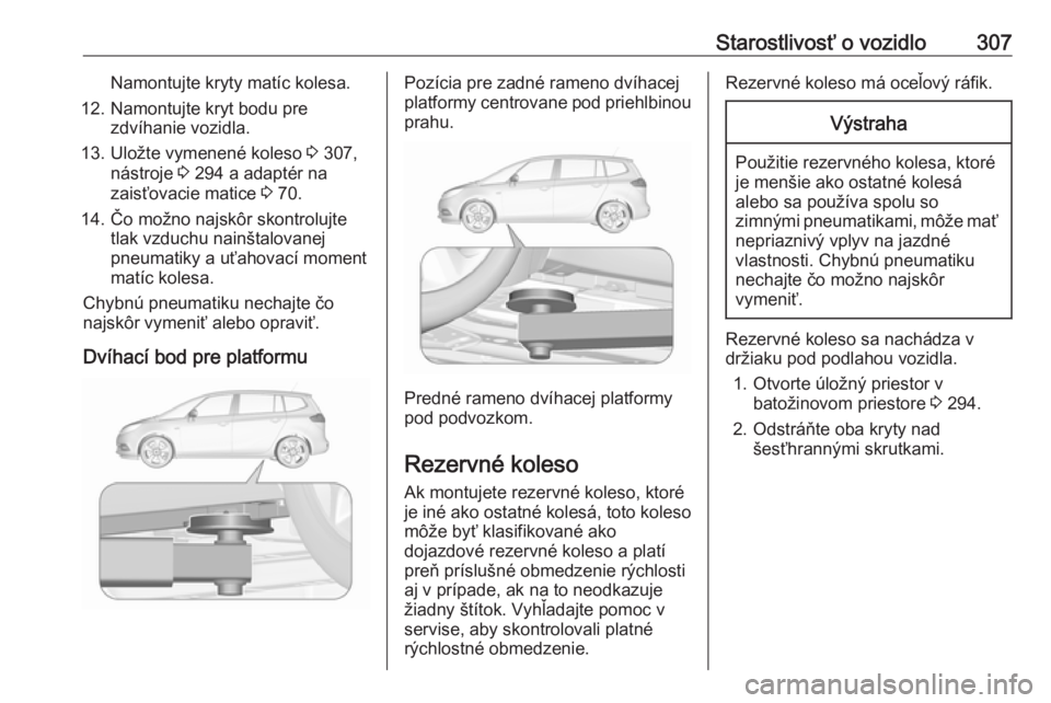 OPEL ZAFIRA C 2018 Používateľská príručka (in Slovak) Starostlivosť o vozidlo307Namontujte kryty matíc kolesa.
12. Namontujte kryt bodu pre zdvíhanie vozidla.
13. Uložte vymenené koleso 3 307,
nástroje 3 294 a adaptér na
zaisťovacie matice 3 7 OPEL ZAFIRA C 2018 Používateľská príručka (in Slovak) Starostlivosť o vozidlo307Namontujte kryty matíc kolesa.
12. Namontujte kryt bodu pre zdvíhanie vozidla.
13. Uložte vymenené koleso 3 307,
nástroje 3 294 a adaptér na
zaisťovacie matice 3 7