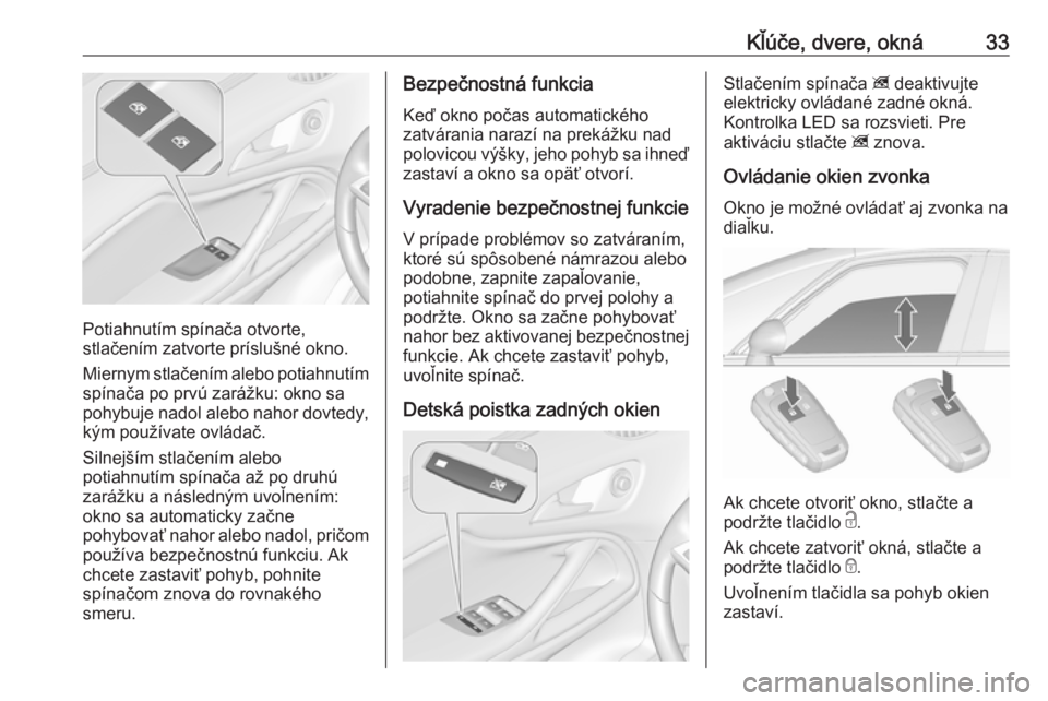 OPEL ZAFIRA C 2018  Používateľská príručka (in Slovak) Kľúče, dvere, okná33
Potiahnutím spínača otvorte,
stlačením zatvorte príslušné okno.
Miernym stlačením alebo potiahnutím spínača po prvú zarážku: okno sa
pohybuje nadol alebo nahor