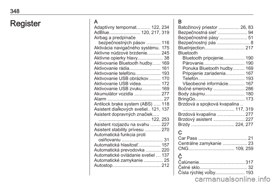 OPEL ZAFIRA C 2018  Používateľská príručka (in Slovak) 348RegisterAAdaptívny tempomat ..........122, 234
AdBlue ........................ 120, 217, 319
Airbag a predpínače bezpečnostných pásov  ..........116
Aktivácia navigačného systému. 175
Akt