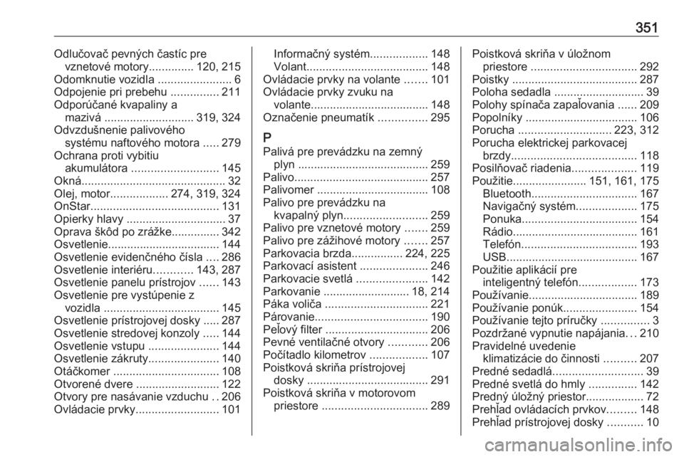 OPEL ZAFIRA C 2018  Používateľská príručka (in Slovak) 351Odlučovač pevných častíc prevznetové motory ..............120, 215
Odomknutie vozidla  .......................6
Odpojenie pri prebehu  ...............211
Odporúčané kvapaliny a mazivá  ..
