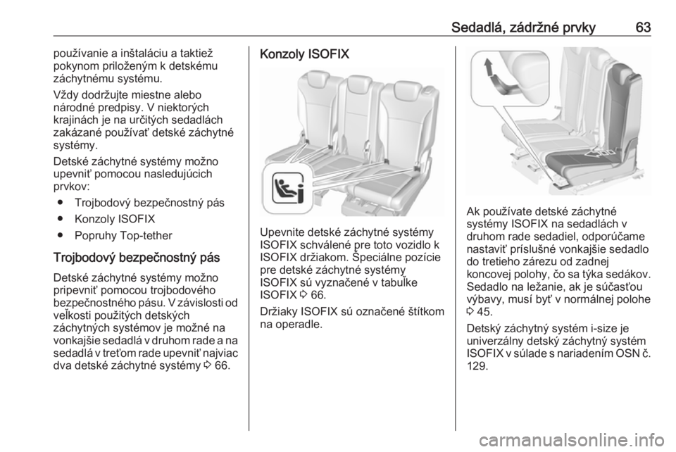 OPEL ZAFIRA C 2018  Používateľská príručka (in Slovak) Sedadlá, zádržné prvky63používanie a inštaláciu a taktiež
pokynom priloženým k detskému
záchytnému systému.
Vždy dodržujte miestne alebo
národné predpisy. V niektorých
krajinách j
