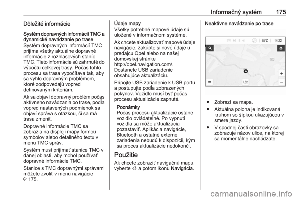 OPEL ZAFIRA C 2018.5  Používateľská príručka (in Slovak) Informačný systém175Dôležité informácieSystém dopravných informácií TMC adynamické navádzanie po trase
Systém dopravných informácií TMC
prijíma všetky aktuálne dopravné
informáci