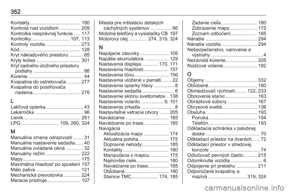 OPEL ZAFIRA C 2018.5 Používateľská príručka (in Slovak) 352Kontakty...................................... 180
Kontrola nad vozidlom ...............209
Kontrolka nesprávnej funkcie ....117
Kontrolky............................. 107, 113
Kontroly vozidla OPEL ZAFIRA C 2018.5 Používateľská príručka (in Slovak) 352Kontakty...................................... 180
Kontrola nad vozidlom ...............209
Kontrolka nesprávnej funkcie ....117
Kontrolky............................. 107, 113
Kontroly vozidla