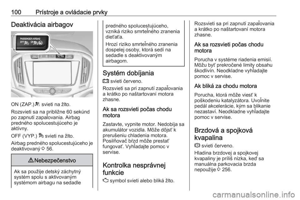 OPEL ZAFIRA C 2019 Používateľská príručka (in Slovak) 100Prístroje a ovládacie prvkyDeaktivácia airbagov
ON (ZAP.)V svieti na žlto.
Rozsvieti sa na približne 60 sekúnd
po zapnutí zapaľovania. Airbag
predného spolucestujúceho je
aktívny.
OFF (V OPEL ZAFIRA C 2019 Používateľská príručka (in Slovak) 100Prístroje a ovládacie prvkyDeaktivácia airbagov
ON (ZAP.)V svieti na žlto.
Rozsvieti sa na približne 60 sekúnd
po zapnutí zapaľovania. Airbag
predného spolucestujúceho je
aktívny.
OFF (V