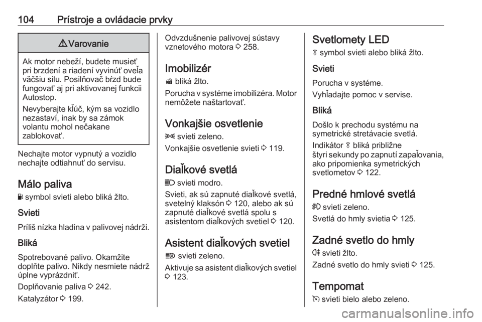 OPEL ZAFIRA C 2019  Používateľská príručka (in Slovak) 104Prístroje a ovládacie prvky9Varovanie
Ak motor nebeží, budete musieť
pri brzdení a riadení vyvinúť oveľa väčšiu silu. Posilňovač bŕzd bude
fungovať aj pri aktivovanej funkcii
Autos