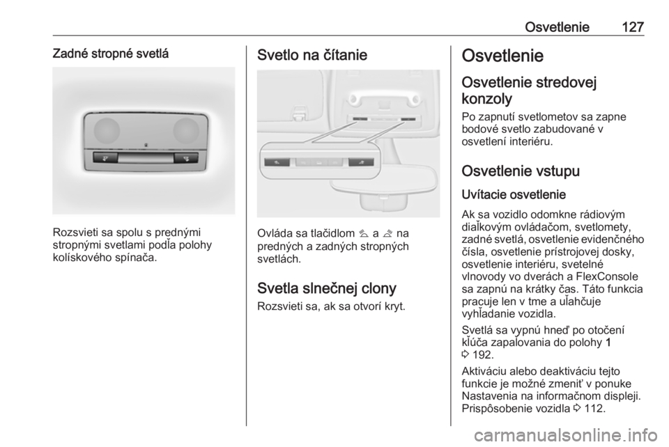 OPEL ZAFIRA C 2019  Používateľská príručka (in Slovak) Osvetlenie127Zadné stropné svetlá
Rozsvieti sa spolu s prednými
stropnými svetlami podľa polohy
kolískového spínača.
Svetlo na čítanie
Ovláda sa tlačidlom  s a  t na
predných a zadných