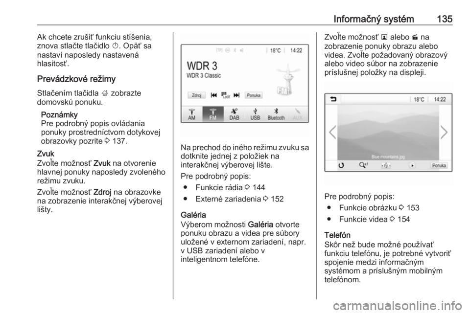 OPEL ZAFIRA C 2019  Používateľská príručka (in Slovak) Informačný systém135Ak chcete zrušiť funkciu stíšenia,
znova stlačte tlačidlo  X. Opäť sa
nastaví naposledy nastavená
hlasitosť.
Prevádzkové režimy Stlačením tlačidla  ; zobrazte
d