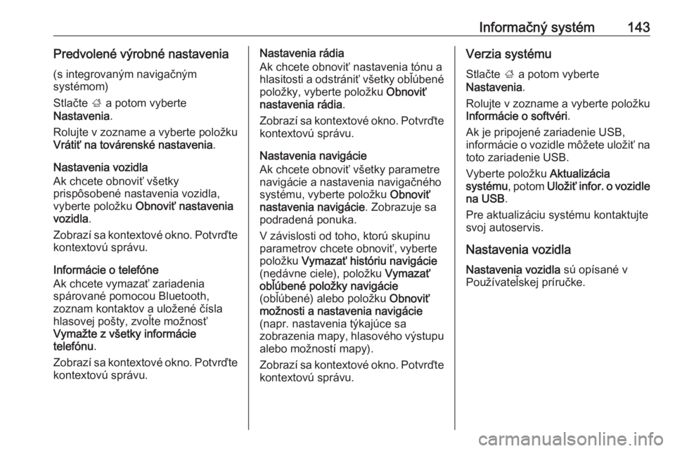OPEL ZAFIRA C 2019  Používateľská príručka (in Slovak) Informačný systém143Predvolené výrobné nastavenia(s integrovaným navigačným
systémom)
Stlačte  ; a potom vyberte
Nastavenia .
Rolujte v zozname a vyberte položku
Vrátiť na továrenské n