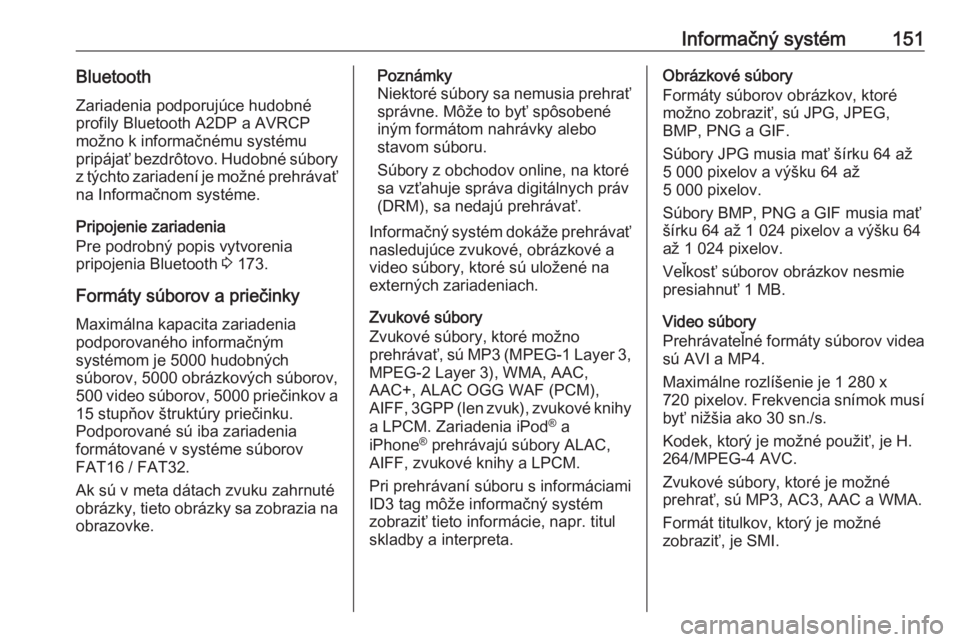 OPEL ZAFIRA C 2019  Používateľská príručka (in Slovak) Informačný systém151BluetoothZariadenia podporujúce hudobné
profily Bluetooth A2DP a AVRCP
možno k informačnému systému
pripájať bezdrôtovo. Hudobné súbory
z týchto zariadení je možn�