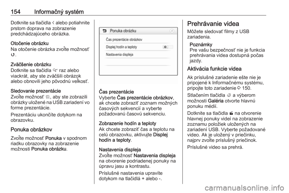 OPEL ZAFIRA C 2019  Používateľská príručka (in Slovak) 154Informačný systémDotknite sa tlačidla i alebo potiahnite
prstom doprava na zobrazenie
predchádzajúceho obrázka.
Otočenie obrázku
Na otočenie obrázka zvoľte možnosť v .
Zväčšenie ob