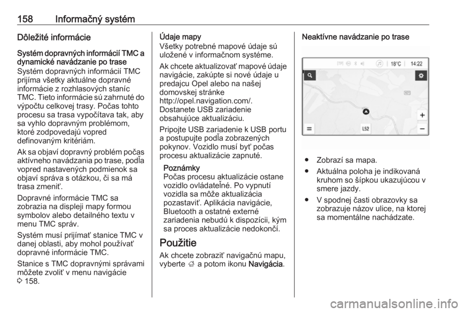OPEL ZAFIRA C 2019  Používateľská príručka (in Slovak) 158Informačný systémDôležité informácie
Systém dopravných informácií TMC a dynamické navádzanie po trase
Systém dopravných informácií TMC
prijíma všetky aktuálne dopravné
informá