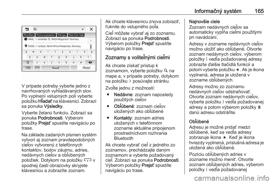 OPEL ZAFIRA C 2019  Používateľská príručka (in Slovak) Informačný systém165
V prípade potreby vyberte jedno z
navrhovaných vyhľadávaných slov. Po vyplnení vstupných polí vyberte
položku  Hľadať na klávesnici. Zobrazí
sa ponuka  Výsledky.

