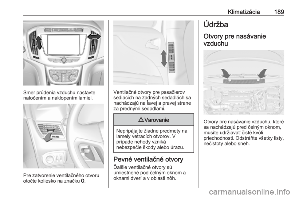 OPEL ZAFIRA C 2019 Používateľská príručka (in Slovak) Klimatizácia189
Smer prúdenia vzduchu nastavte
natočením a naklopením lamiel.
Pre zatvorenie ventilačného otvoru
otočte koliesko na značku 7.
Ventilačné otvory pre pasažierov
sediacich na OPEL ZAFIRA C 2019 Používateľská príručka (in Slovak) Klimatizácia189
Smer prúdenia vzduchu nastavte
natočením a naklopením lamiel.
Pre zatvorenie ventilačného otvoru
otočte koliesko na značku 7.
Ventilačné otvory pre pasažierov
sediacich na