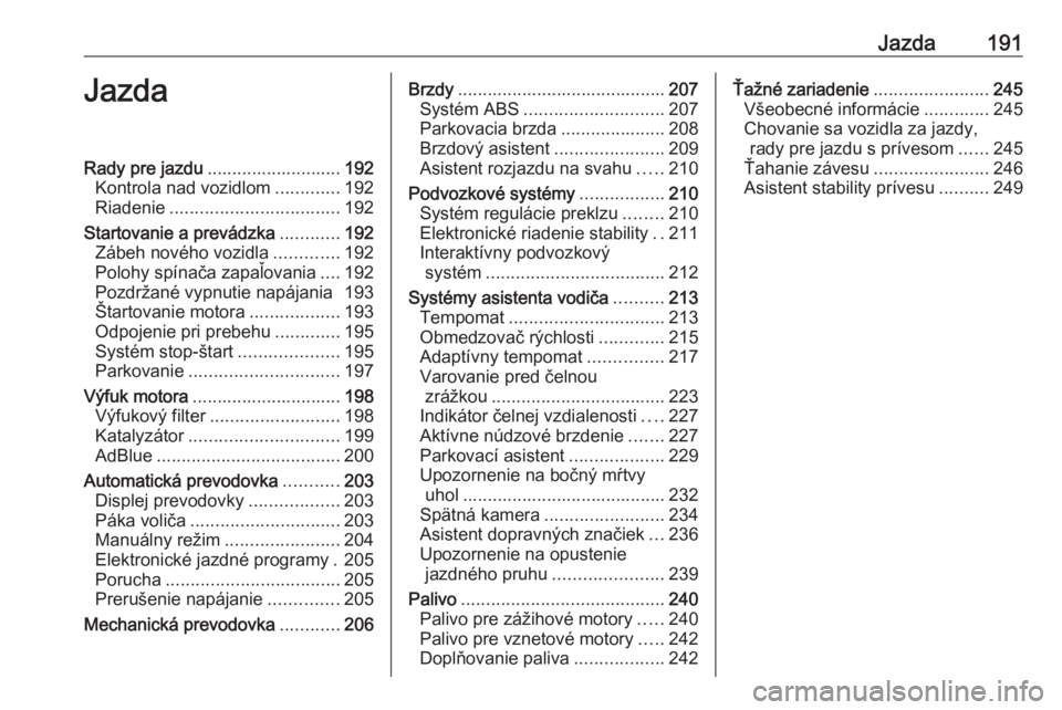OPEL ZAFIRA C 2019  Používateľská príručka (in Slovak) Jazda191JazdaRady pre jazdu........................... 192
Kontrola nad vozidlom .............192
Riadenie .................................. 192
Startovanie a prevádzka ............192
Zábeh novéh