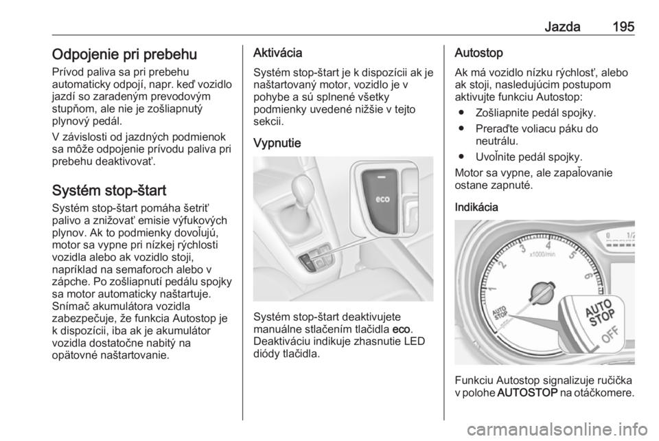 OPEL ZAFIRA C 2019  Používateľská príručka (in Slovak) Jazda195Odpojenie pri prebehu
Prívod paliva sa pri prebehu
automaticky odpojí, napr. keď vozidlo
jazdí so zaradeným prevodovým
stupňom, ale nie je zošliapnutý
plynový pedál.
V závislosti o