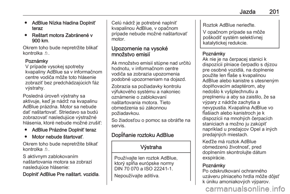 OPEL ZAFIRA C 2019  Používateľská príručka (in Slovak) Jazda201●AdBlue Nízka hladina Doplniť
teraz
● Reštart motora Zabránené v
900 km .
Okrem toho bude nepretržite blikať kontrolka  Y.
Poznámky
V prípade vysokej spotreby
kvapaliny AdBlue sa 