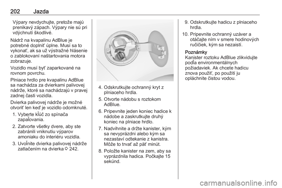OPEL ZAFIRA C 2019  Používateľská príručka (in Slovak) 202JazdaVýpary nevdychujte, pretože majú
prenikavý zápach. Výpary nie sú pri
vdýchnutí škodlivé.
Nádrž na kvapalinu AdBlue je
potrebné doplniť úplne. Musí sa to
vykonať, ak sa už v�