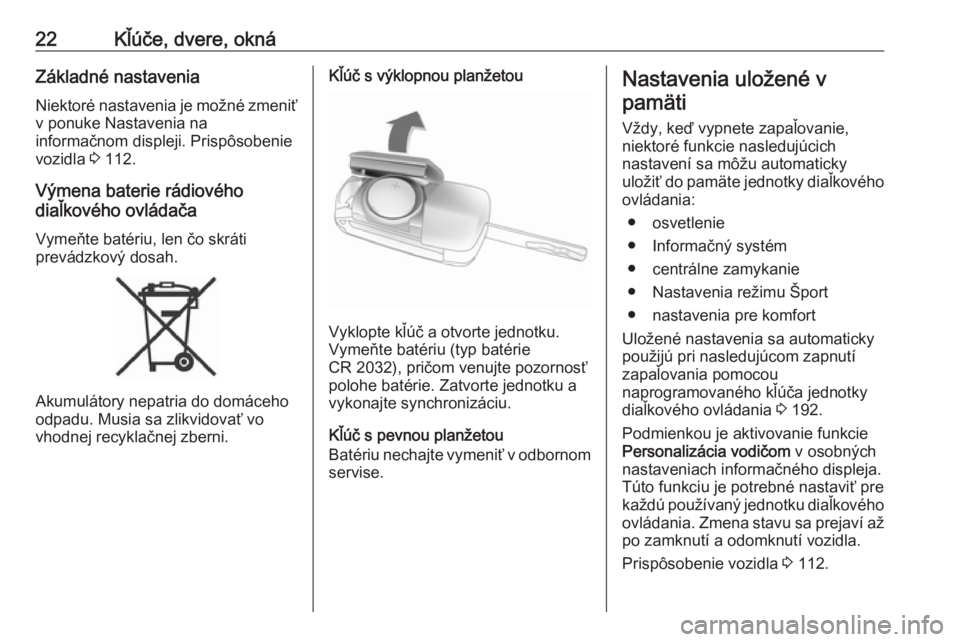 OPEL ZAFIRA C 2019  Používateľská príručka (in Slovak) 22Kľúče, dvere, oknáZákladné nastaveniaNiektoré nastavenia je možné zmeniťv ponuke Nastavenia na
informačnom displeji. Prispôsobenie
vozidla  3 112.
Výmena baterie rádiového
diaľkovéh