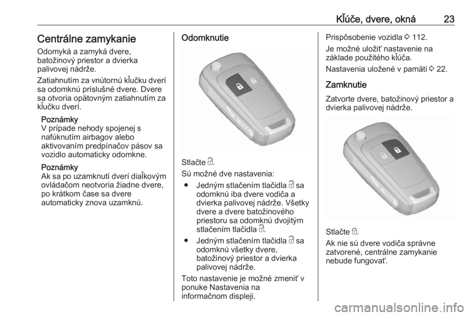 OPEL ZAFIRA C 2019  Používateľská príručka (in Slovak) Kľúče, dvere, okná23Centrálne zamykanie
Odomyká a zamyká dvere,
batožinový priestor a dvierka
palivovej nádrže.
Zatiahnutím za vnútornú kľučku dverí
sa odomknú príslušné dvere. Dv