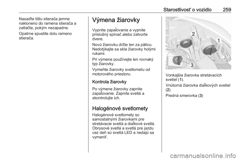 OPEL ZAFIRA C 2019  Používateľská príručka (in Slovak) Starostlivosť o vozidlo259Nasaďte lištu stierača jemne
naklonenú do ramena stierača a zatlačte, pokým nezapadne.
Opatrne spustite dolu rameno
stierača.Výmena žiarovky
Vypnite zapaľovanie a