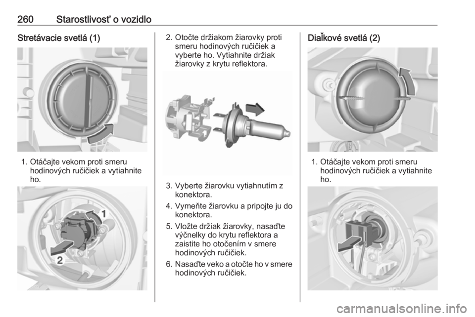 OPEL ZAFIRA C 2019  Používateľská príručka (in Slovak) 260Starostlivosť o vozidloStretávacie svetlá (1)
1. Otáčajte vekom proti smeruhodinových ručičiek a vytiahnite
ho.
2. Otočte držiakom žiarovky proti smeru hodinových ručičiek avyberte ho