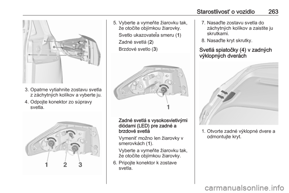OPEL ZAFIRA C 2019  Používateľská príručka (in Slovak) Starostlivosť o vozidlo263
3. Opatrne vytiahnite zostavu svetlaz záchytných kolíkov a vyberte ju.
4. Odpojte konektor zo súpravy svetla.
5. Vyberte a vymeňte žiarovku tak, že otočíte objímk