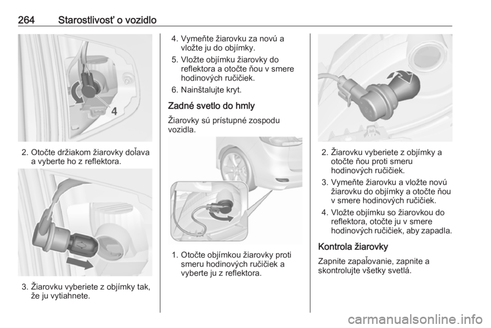 OPEL ZAFIRA C 2019  Používateľská príručka (in Slovak) 264Starostlivosť o vozidlo
2. Otočte držiakom žiarovky doľavaa vyberte ho z reflektora.
3. Žiarovku vyberiete z objímky tak,že ju vytiahnete.
4. Vymeňte žiarovku za novú avložte ju do obj�