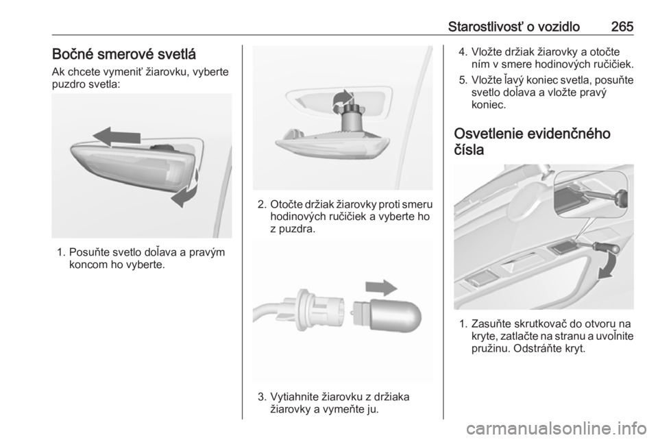 OPEL ZAFIRA C 2019  Používateľská príručka (in Slovak) Starostlivosť o vozidlo265Bočné smerové svetlá
Ak chcete vymeniť žiarovku, vyberte
puzdro svetla:
1. Posuňte svetlo doľava a pravým koncom ho vyberte.
2.Otočte držiak žiarovky proti smeru