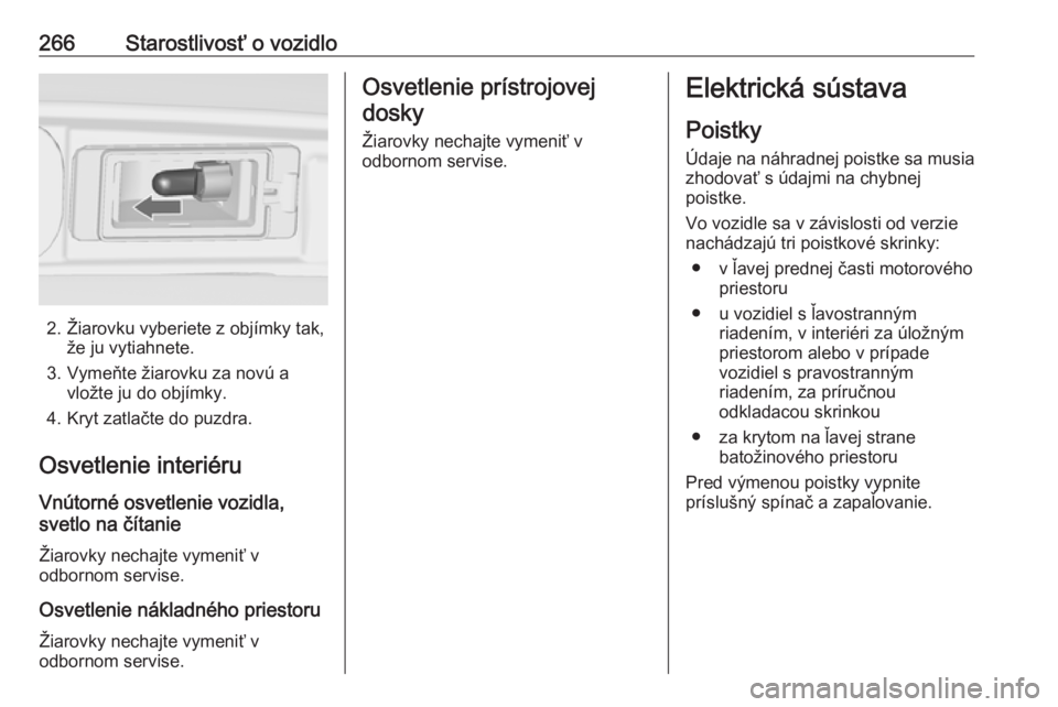 OPEL ZAFIRA C 2019  Používateľská príručka (in Slovak) 266Starostlivosť o vozidlo
2. Žiarovku vyberiete z objímky tak,že ju vytiahnete.
3. Vymeňte žiarovku za novú a vložte ju do objímky.
4. Kryt zatlačte do puzdra.
Osvetlenie interiéru
Vnútor