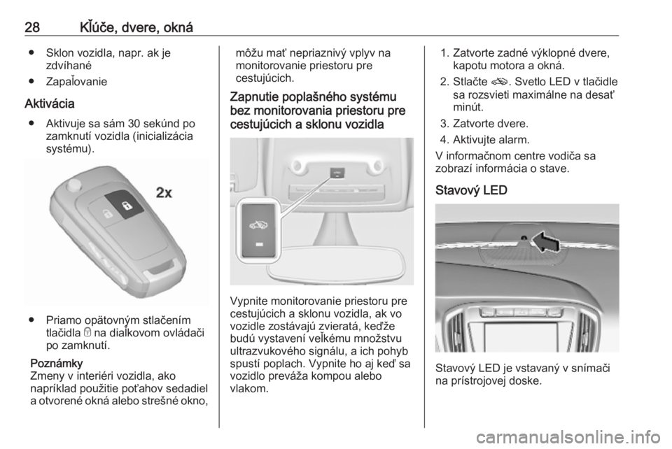 OPEL ZAFIRA C 2019  Používateľská príručka (in Slovak) 28Kľúče, dvere, okná● Sklon vozidla, napr. ak jezdvíhané
● Zapaľovanie
Aktivácia ● Aktivuje sa sám 30 sekúnd po zamknutí vozidla (inicializácia
systému).
● Priamo opätovným stla