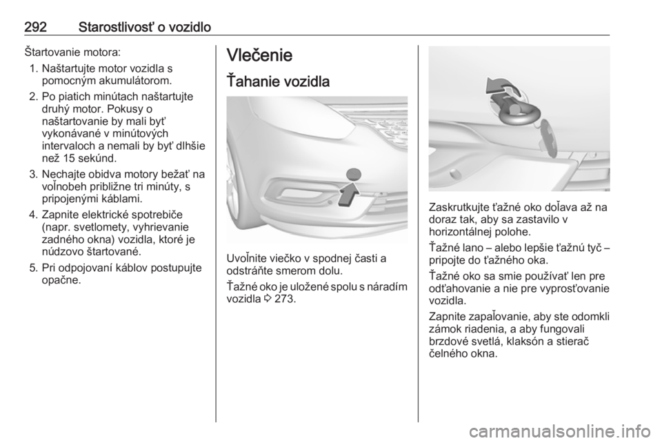 OPEL ZAFIRA C 2019  Používateľská príručka (in Slovak) 292Starostlivosť o vozidloŠtartovanie motora:1. Naštartujte motor vozidla s pomocným akumulátorom.
2. Po piatich minútach naštartujte druhý motor. Pokusy o
naštartovanie by mali byť
vykonáv