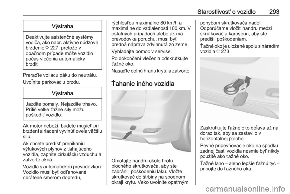 OPEL ZAFIRA C 2019  Používateľská príručka (in Slovak) Starostlivosť o vozidlo293Výstraha
Deaktivujte asistenčné systémy
vodiča, ako napr. aktívne núdzové brzdenie  3 227, pretože v
opačnom prípade môže vozidlo
počas vlečenia automaticky
b