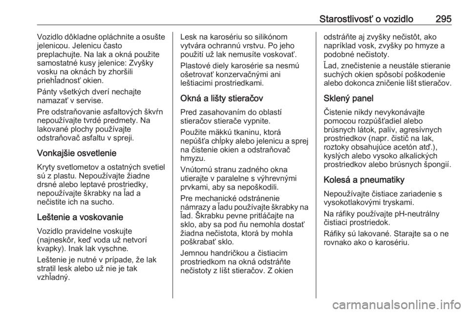 OPEL ZAFIRA C 2019  Používateľská príručka (in Slovak) Starostlivosť o vozidlo295Vozidlo dôkladne opláchnite a osušte
jelenicou. Jelenicu často
preplachujte. Na lak a okná použite
samostatné kusy jelenice: Zvyšky
vosku na oknách by zhoršili
pri