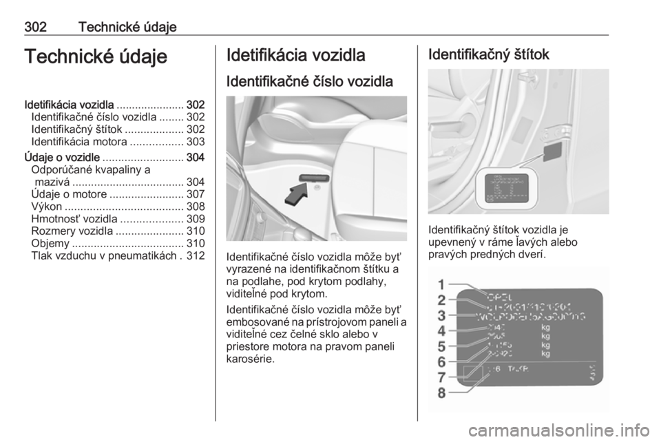 OPEL ZAFIRA C 2019  Používateľská príručka (in Slovak) 302Technické údajeTechnické údajeIdetifikácia vozidla......................302
Identifikačné číslo vozidla ........302
Identifikačný štítok ...................302
Identifikácia motora ..