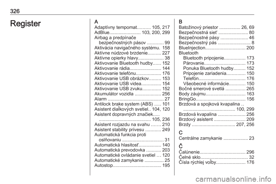 OPEL ZAFIRA C 2019  Používateľská príručka (in Slovak) 326RegisterAAdaptívny tempomat ..........105, 217
AdBlue ........................ 103, 200, 299
Airbag a predpínače bezpečnostných pásov  ............99
Aktivácia navigačného systému. 158
Ak