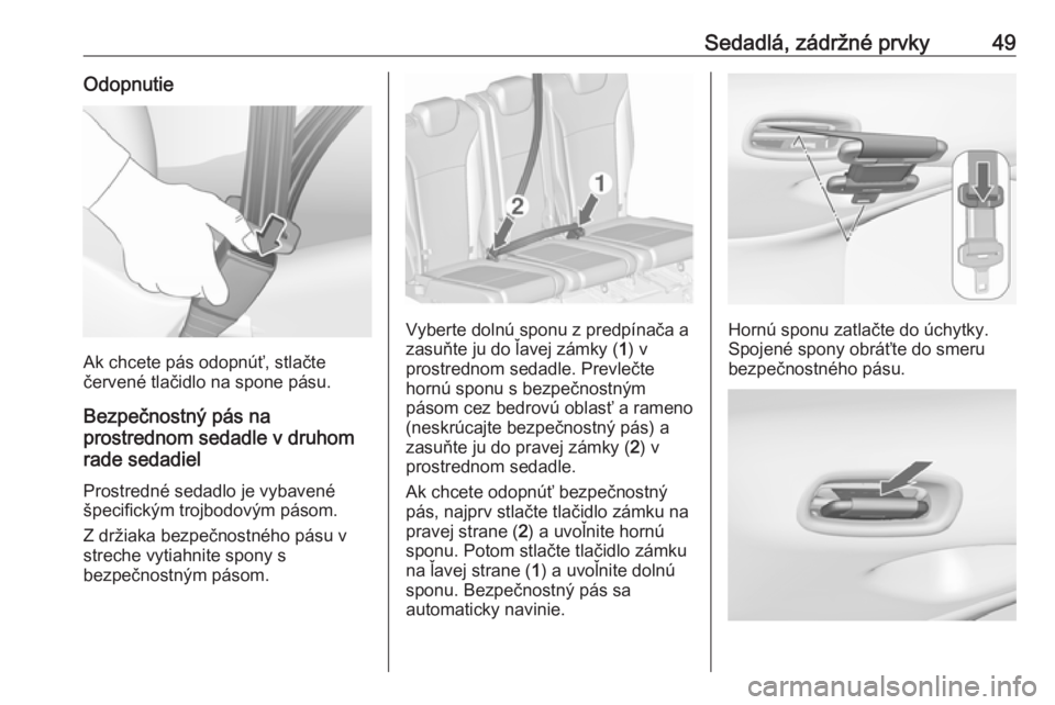 OPEL ZAFIRA C 2019  Používateľská príručka (in Slovak) Sedadlá, zádržné prvky49Odopnutie
Ak chcete pás odopnúť, stlačte
červené tlačidlo na spone pásu.
Bezpečnostný pás na
prostrednom sedadle v druhom
rade sedadiel
Prostredné sedadlo je vy