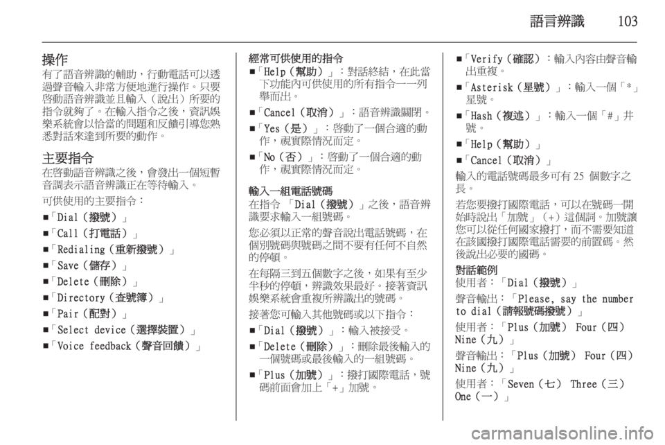 OPEL ZAFIRA C 2015  車載資訊娛樂系統手冊 (in Taiwanese) 語言辨識103
操作有了語音辨識的輔助，行動電話可以透
過聲音輸入非常方便地進行操作。只要
啟動語音辨識並且輸入（說出）所要的
指令就夠了。在