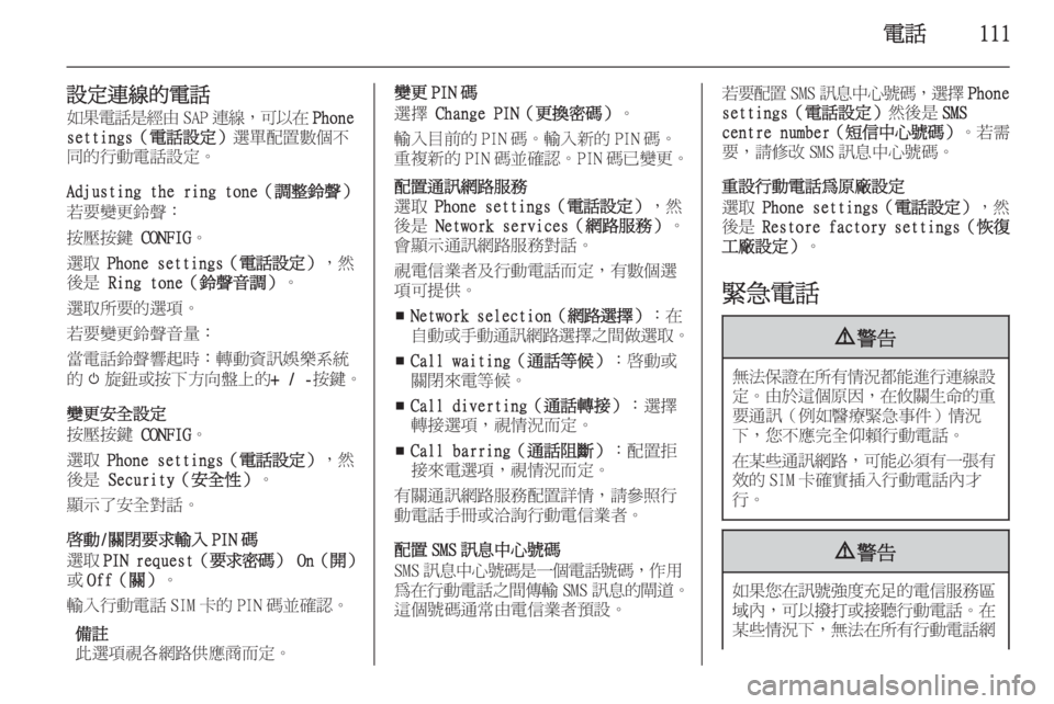 OPEL ZAFIRA C 2015 車載資訊娛樂系統手冊 (in Taiwanese) 電話111
設定連線的電話如果電話是經由 SAP連線 ,可以在 Phone
settings(電話設定) 選單配置數個不
同的行動電話設定。
Adjusting the ring tone(調整鈴聲) OPEL ZAFIRA C 2015 車載資訊娛樂系統手冊 (in Taiwanese) 電話111
設定連線的電話如果電話是經由 SAP連線 ,可以在 Phone
settings(電話設定) 選單配置數個不
同的行動電話設定。
Adjusting the ring tone(調整鈴聲)